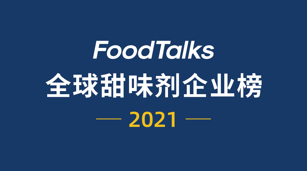 重磅 | 2021年FoodTalks全球甜味剂企业50强出炉！-FoodTalks全球食品资讯